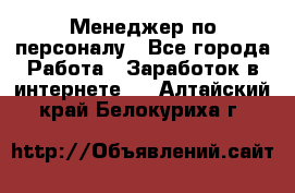 Менеджер по персоналу - Все города Работа » Заработок в интернете   . Алтайский край,Белокуриха г.